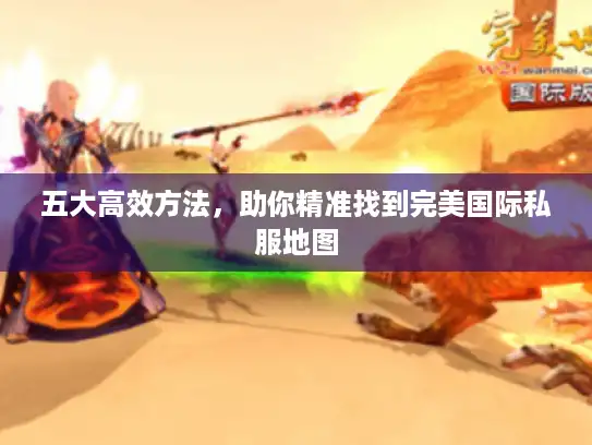 五大高效方法，助你精准找到完美国际私服地图