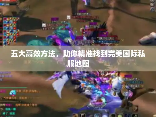 五大高效方法，助你精准找到完美国际私服地图