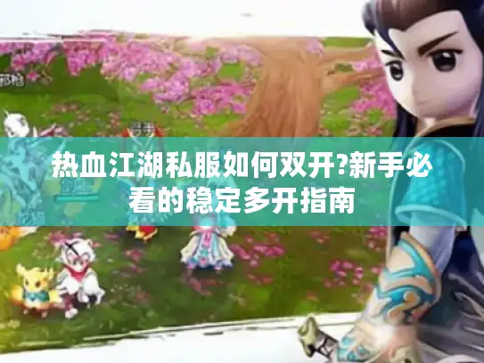 热血江湖私服如何双开?新手必看的稳定多开指南