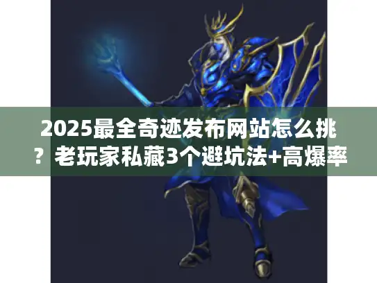 2025最全奇迹发布网站怎么挑？老玩家私藏3个避坑法+高爆率版本推荐（附实测数据）