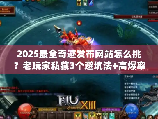 2025最全奇迹发布网站怎么挑？老玩家私藏3个避坑法+高爆率版本推荐（附实测数据）