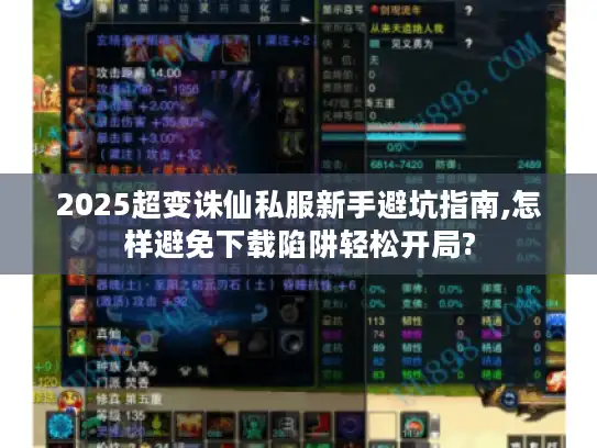 2025超变诛仙私服新手避坑指南,怎样避免下载陷阱轻松开局?