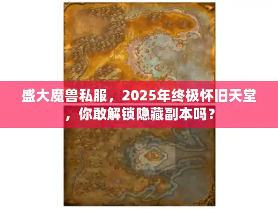 盛大魔兽私服，2025年终极怀旧天堂，你敢解锁隐藏副本吗？