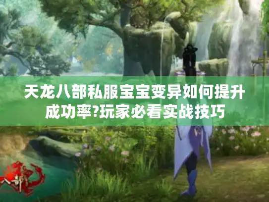 天龙八部私服宝宝变异如何提升成功率?玩家必看实战技巧 天龙八部私服宝宝变异如何提升成功率?玩家必看实战技巧