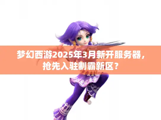 梦幻西游2025年3月新开服务器，抢先入驻制霸新区？
