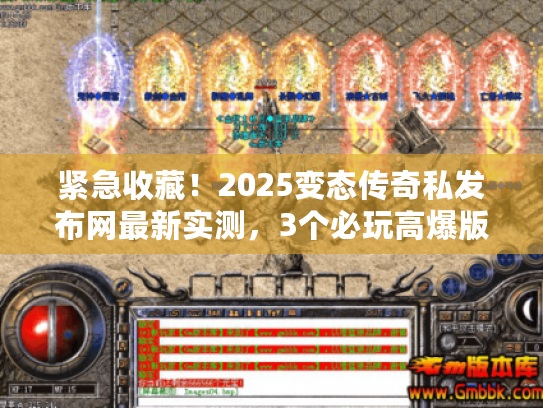 紧急收藏！2025变态传奇私发布网最新实测，3个必玩高爆版本+避坑技巧