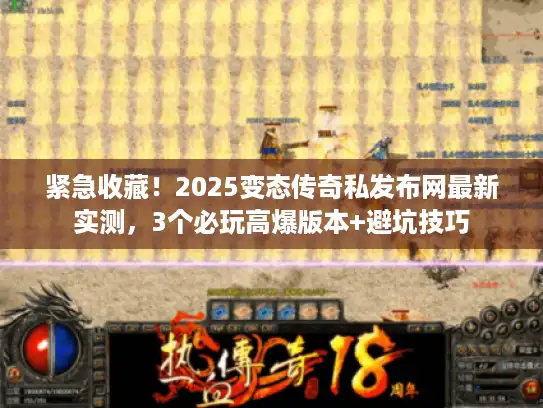 紧急收藏！2025变态传奇私发布网最新实测，3个必玩高爆版本+避坑技巧