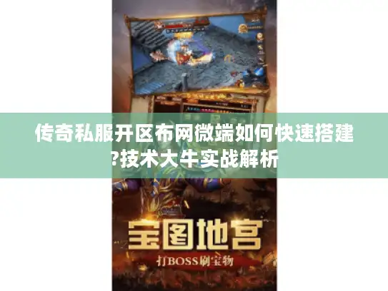 传奇私服开区布网微端如何快速搭建?技术大牛实战解析