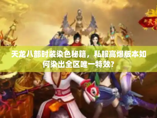 天龙八部时装染色秘籍,私服高爆版本如何染出全区唯一特效? 天龙八部时装染色秘籍,私服高爆版本如何染出全区唯一特效?