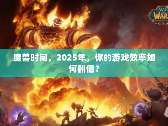 魔兽时间，2025年，你的游戏效率如何翻倍？