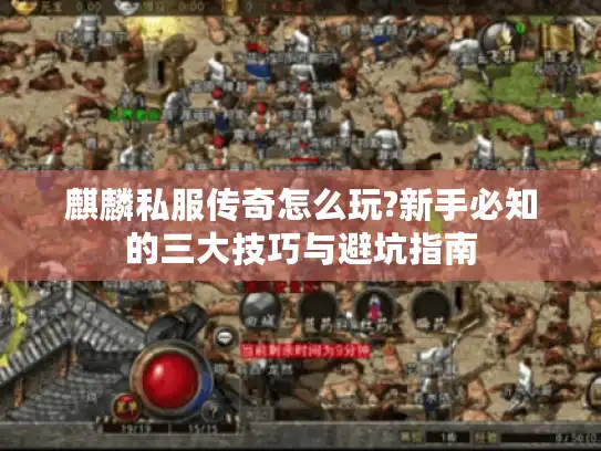 麒麟私服传奇怎么玩?新手必知的三大技巧与避坑指南