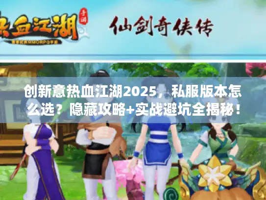 创新意热血江湖2025，私服版本怎么选？隐藏攻略+实战避坑全揭秘！