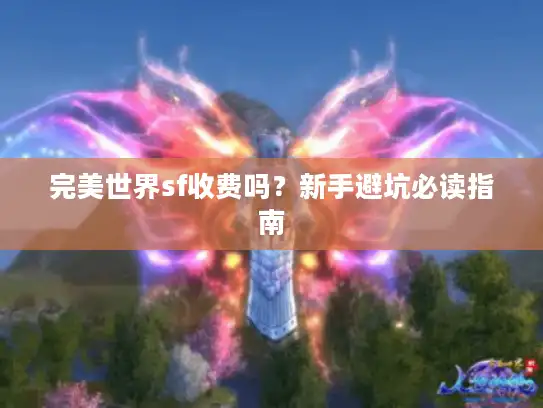 完美世界sf收费吗?新手避坑必读指南 完美世界sf收费吗?新手避坑必读指南