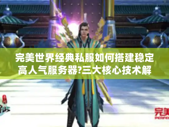 完美世界经典私服如何搭建稳定高人气服务器?三大核心技术解析