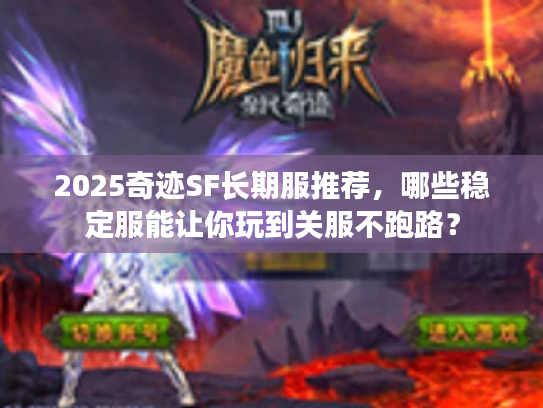 2025奇迹SF长期服推荐，哪些稳定服能让你玩到关服不跑路？