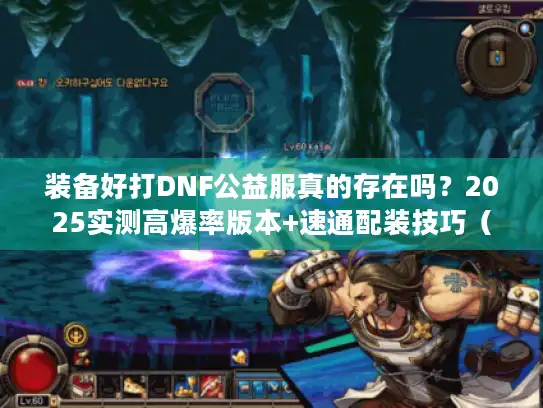 装备好打DNF公益服真的存在吗？2025实测高爆率版本+速通配装技巧（附隐藏福利）
