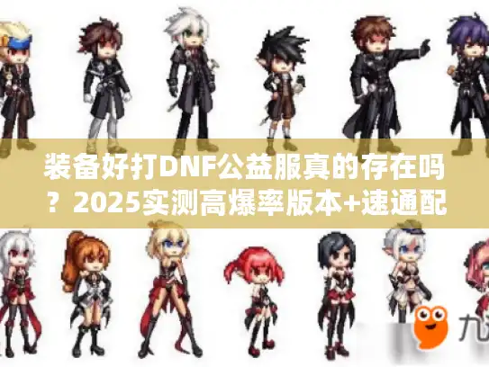 装备好打DNF公益服真的存在吗？2025实测高爆率版本+速通配装技巧（附隐藏福利）