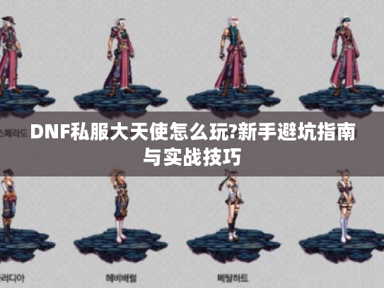 DNF私服大天使怎么玩?新手避坑指南与实战技巧