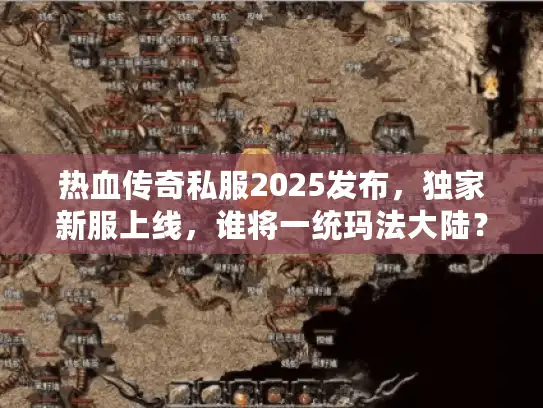 热血传奇私服2025发布，独家新服上线，谁将一统玛法大陆？