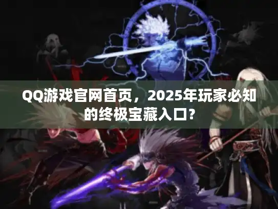 QQ游戏官网首页，2025年玩家必知的终极宝藏入口？