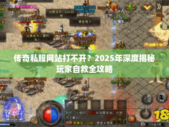 传奇私服网站打不开？2025年深度揭秘玩家自救全攻略