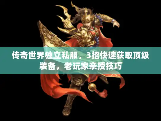 传奇世界独立私服，3招快速获取顶级装备，老玩家亲授技巧