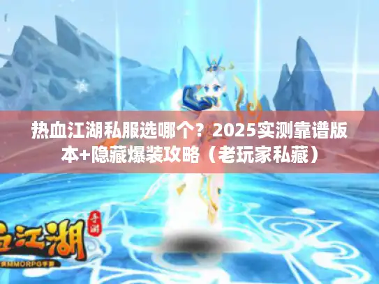 热血江湖私服选哪个？2025实测靠谱版本+隐藏爆装攻略（老玩家私藏）
