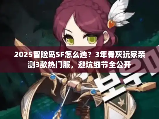 2025冒险岛SF怎么选？3年骨灰玩家亲测3款热门服，避坑细节全公开