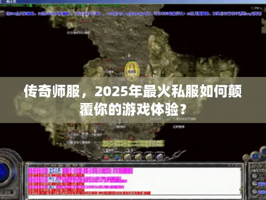 传奇师服，2025年最火私服如何颠覆你的游戏体验？