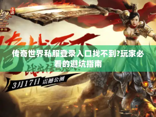 传奇世界私服登录入口找不到?玩家必看的避坑指南