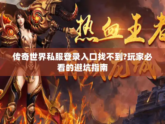 传奇世界私服登录入口找不到?玩家必看的避坑指南