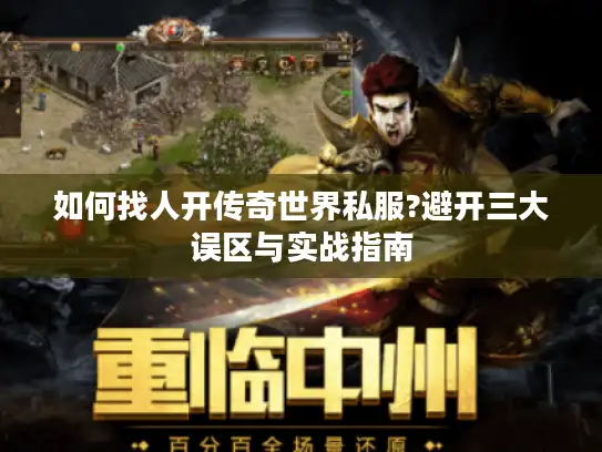 如何找人开传奇世界私服?避开三大误区与实战指南