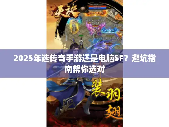 2025年选传奇手游还是电脑SF?避坑指南帮你选对 2025年选传奇手游还是电脑SF?避坑指南帮你选对