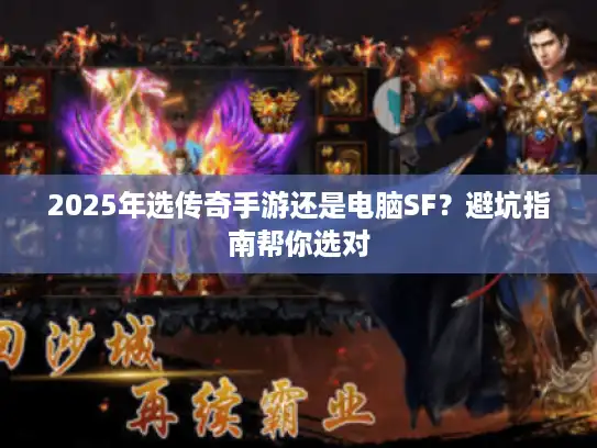 2025年选传奇手游还是电脑SF?避坑指南帮你选对 2025年选传奇手游还是电脑SF?避坑指南帮你选对
