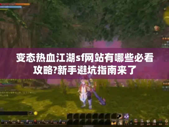 变态热血江湖sf网站有哪些必看攻略?新手避坑指南来了
