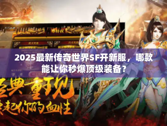 2025最新传奇世界SF开新服，哪款能让你秒爆顶级装备？