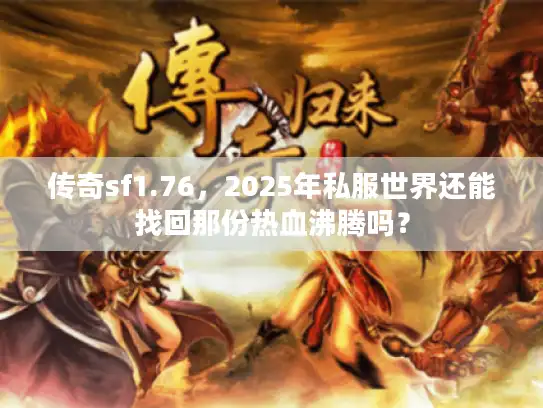 传奇sf1.76，2025年私服世界还能找回那份热血沸腾吗？