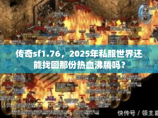 传奇sf1.76，2025年私服世界还能找回那份热血沸腾吗？