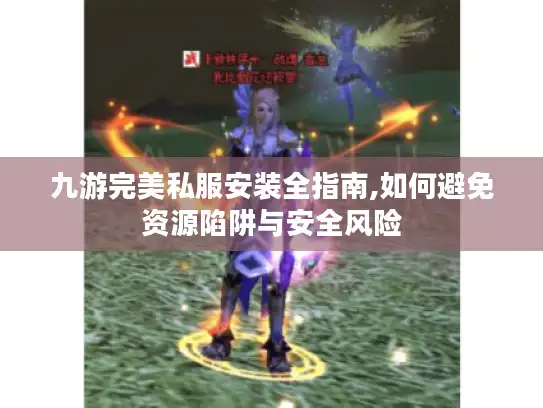 九游完美私服安装全指南,如何避免资源陷阱与安全风险