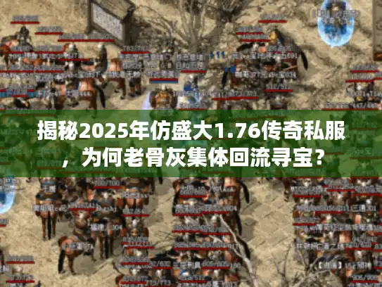 揭秘2025年仿盛大1.76传奇私服，为何老骨灰集体回流寻宝？