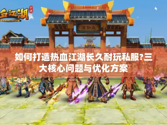如何打造热血江湖长久耐玩私服?三大核心问题与优化方案