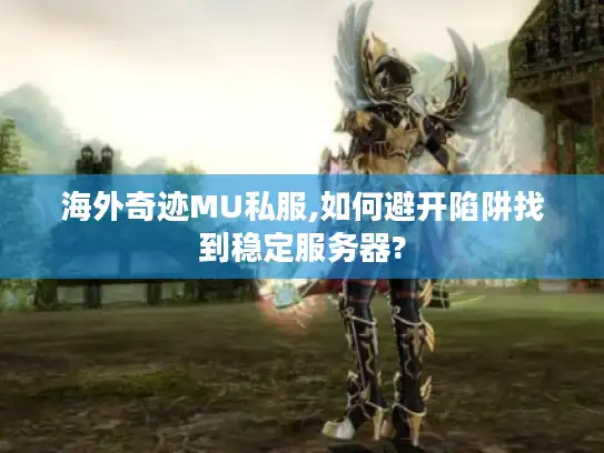 海外奇迹MU私服,如何避开陷阱找到稳定服务器? 海外奇迹MU私服,如何避开陷阱找到稳定服务器?