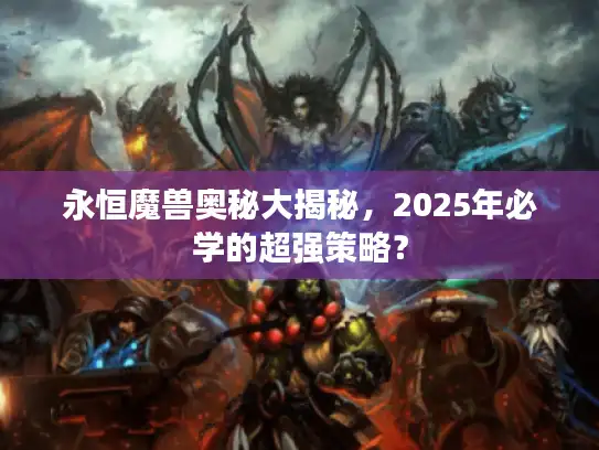永恒魔兽奥秘大揭秘，2025年必学的超强策略？