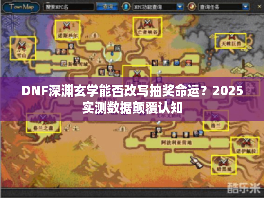 DNF深渊玄学能否改写抽奖命运？2025实测数据颠覆认知