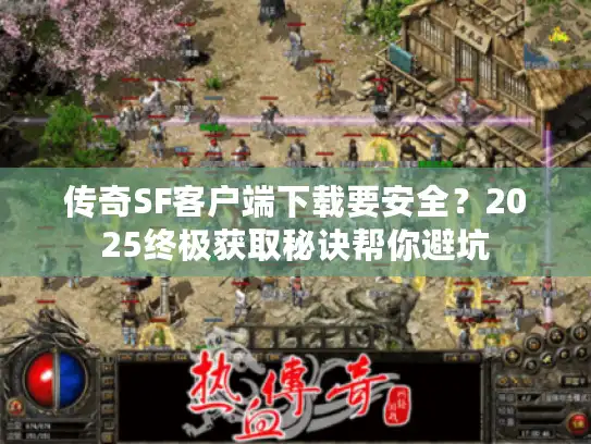 传奇SF客户端下载要安全？2025终极获取秘诀帮你避坑