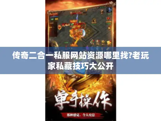 传奇二合一私服网站资源哪里找?老玩家私藏技巧大公开 传奇二合一私服网站资源哪里找?老玩家私藏技巧大公开