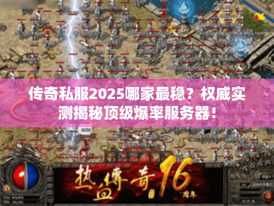 传奇私服2025哪家最稳？权威实测揭秘顶级爆率服务器！