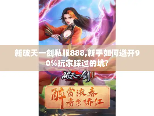 新破天一剑私服888,新手如何避开90%玩家踩过的坑?