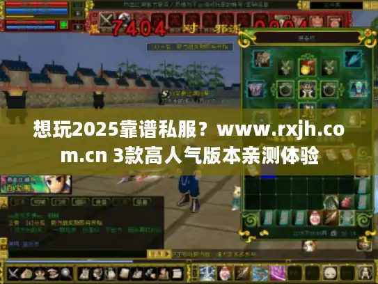 想玩2025靠谱私服？www.rxjh.com.cn 3款高人气版本亲测体验