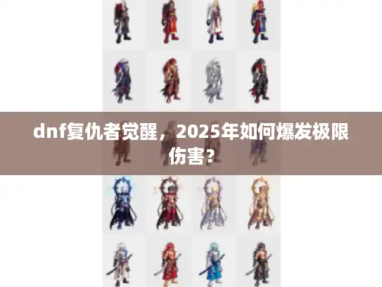 dnf复仇者觉醒,2025年如何爆发极限伤害? dnf复仇者觉醒,2025年如何爆发极限伤害?